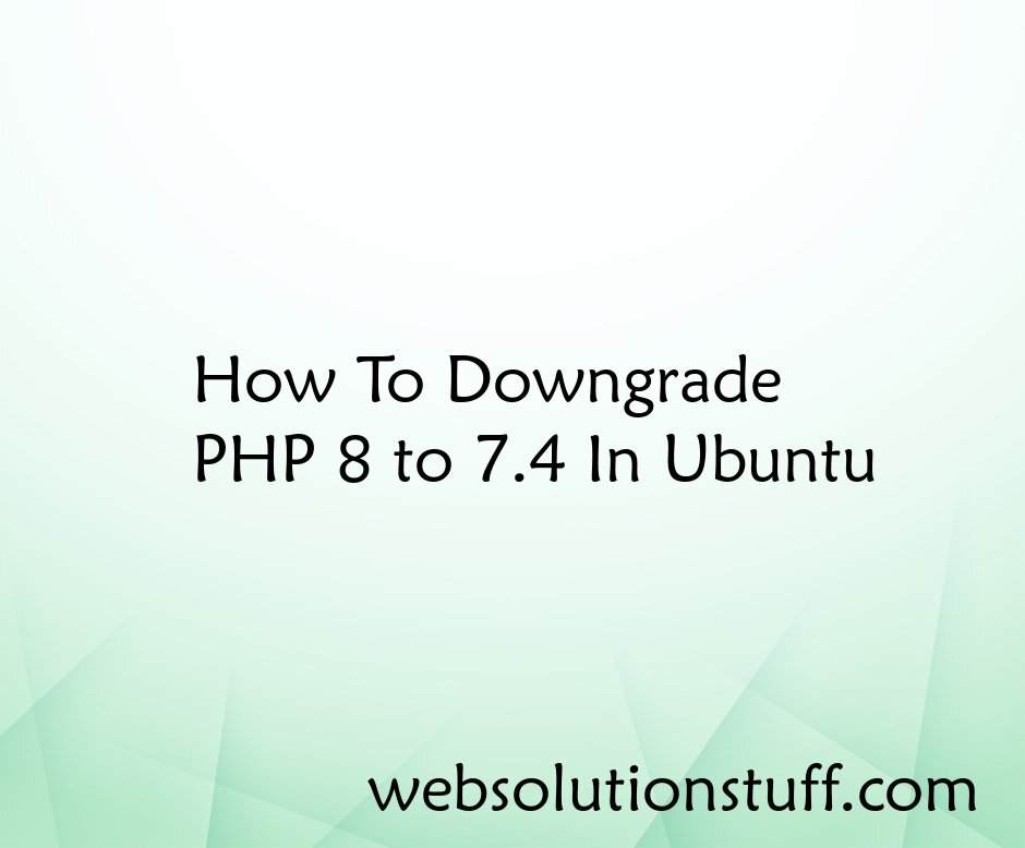 How To Downgrade PHP 8 to 7.4 in Ubuntu