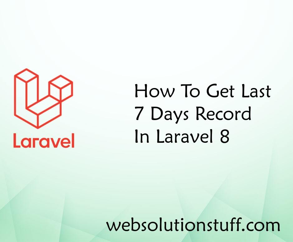 How To Get Last 7 Days Record In Laravel 8